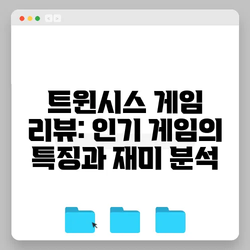 트윈시스 게임 리뷰: 인기 게임의 특징과 재미 분석