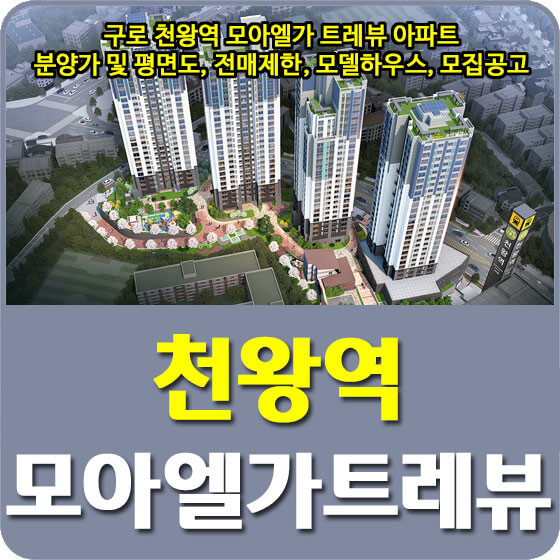  구로 천왕역 모아엘가 트레뷰 아파트 분양가 및 평면도, 전매제한, 모델하우스, 모집공고 안내