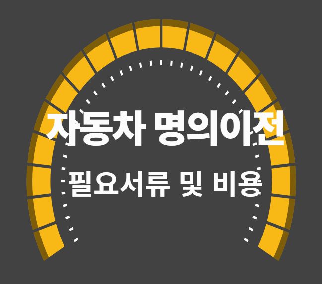  자동차 명의 이전시 필요서류 및 비용, 쉽고 간단하게 정리