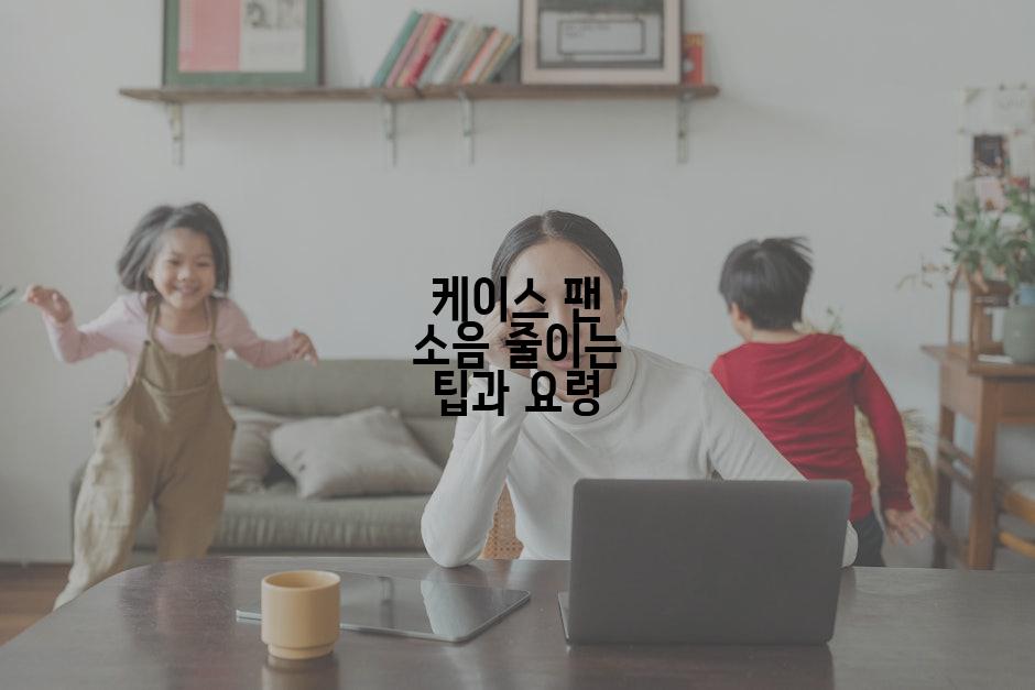 케이스 팬 소음 줄이는 팁과 요령