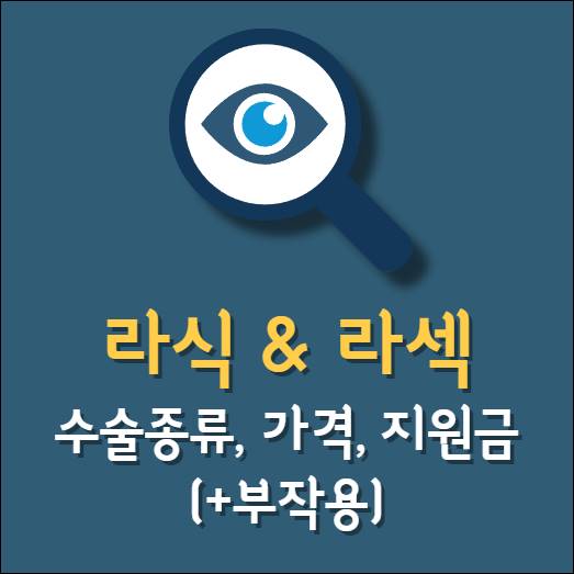 라식 라섹 스마일 렌즈삽입술 수술과정 비용 가격 차이 후관리 부작용 통증 회복기간 실비보험 지원금 후기