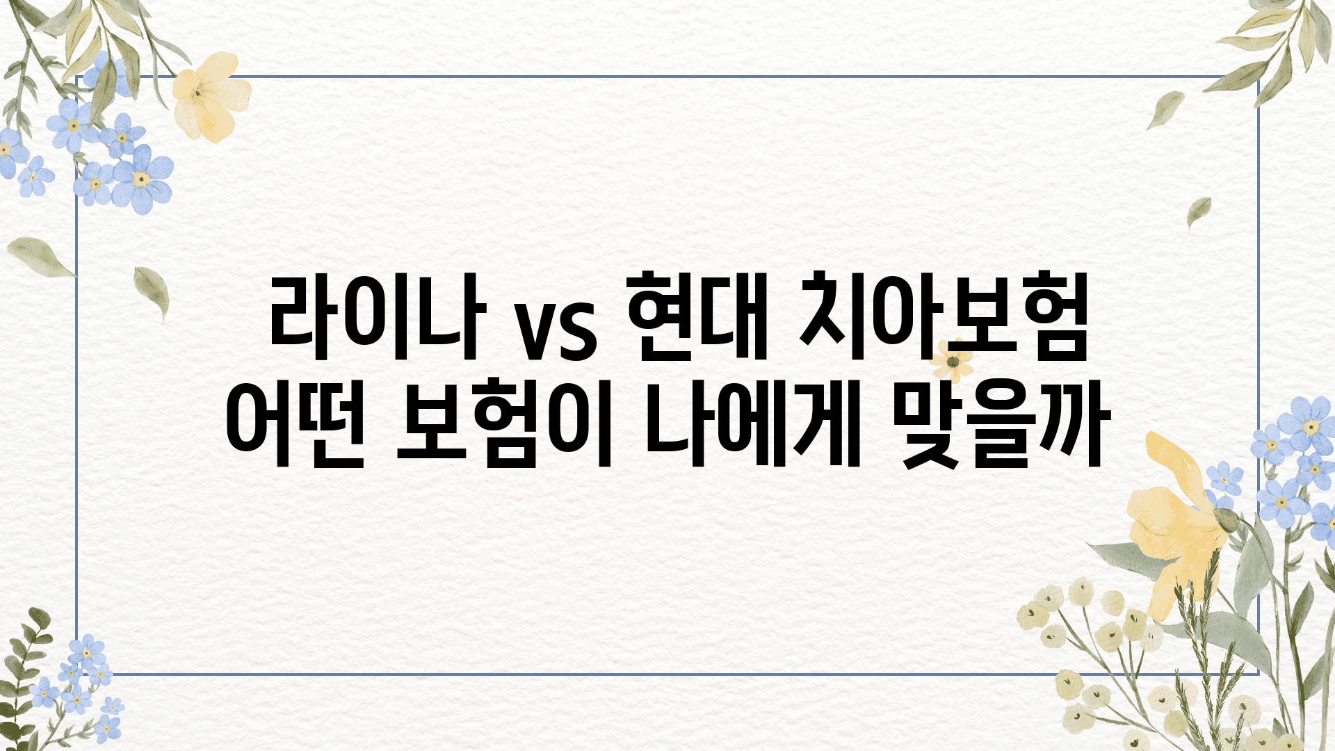  라이나 vs 현대 치아보험 어떤 보험이 나에게 맞을까