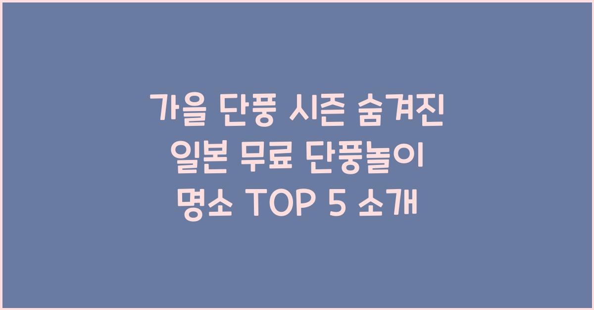 가을 단풍 시즌 숨겨진 일본 무료 단풍놀이 명소 찾기