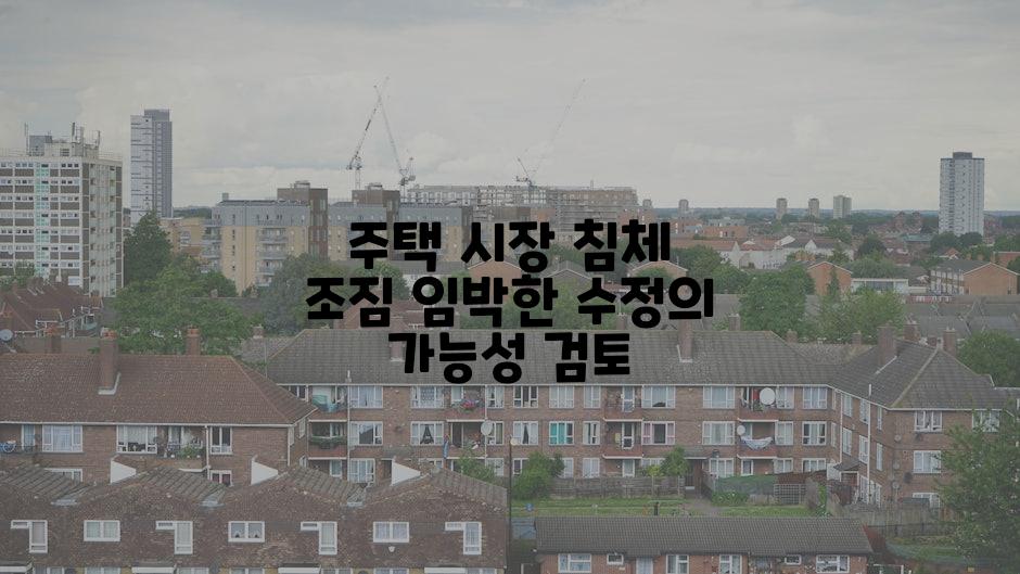 주택 시장 침체 조짐 임박한 수정의 가능성 검토