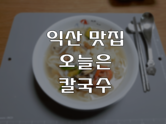  [익산 맛집 추천] 오늘은 칼국수 (비오는 날엔 해물 칼국수와 수제 왕만두!!)