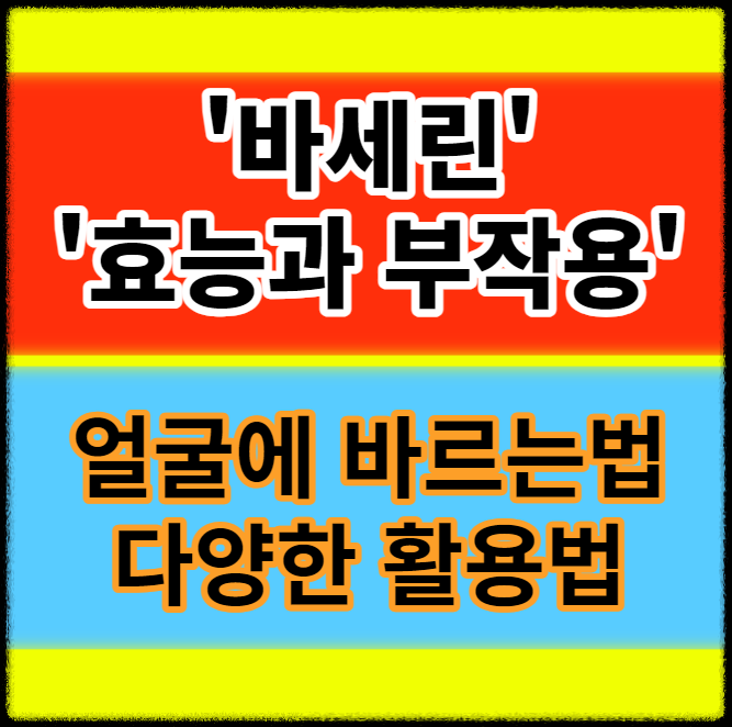  바세린 효능과 부작용 얼굴에 바르는 법 다양한 활용법 정보
