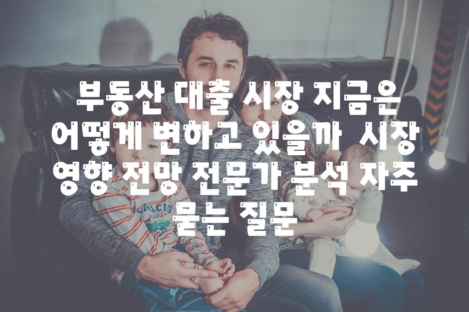 ## 부동산 대출 시장, 지금은 어떻게 변하고 있을까? | 시장 영향, 전망, 전문가 분석