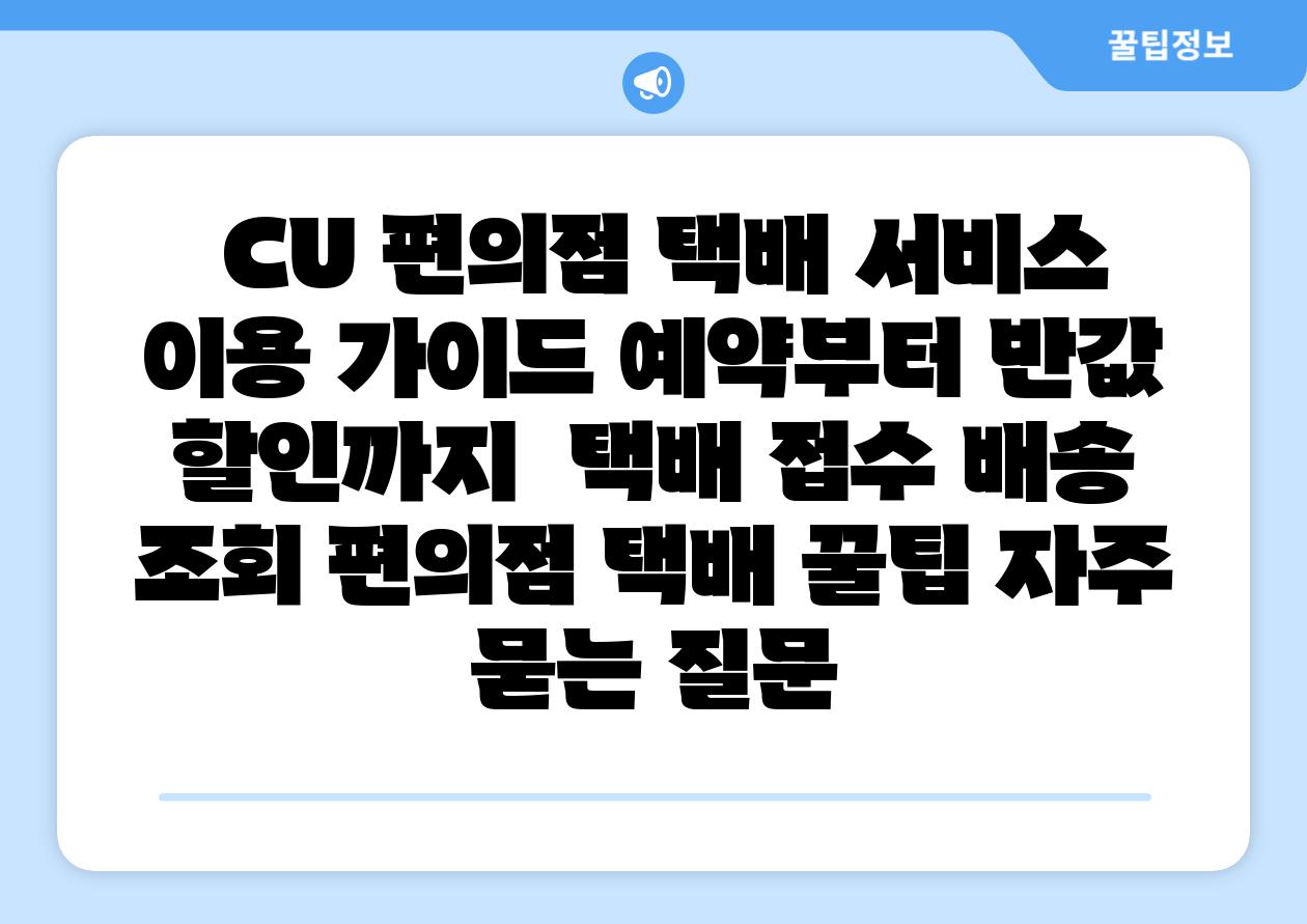  CU 편의점 택배 서비스 이용 설명서 예약부터 반값 할인까지  택배 신청 배송 조회 편의점 택배 꿀팁 자주 묻는 질문