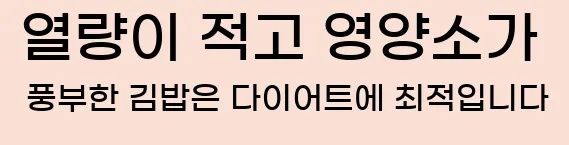  열량이 적고 영양소가 풍부한 김밥은 다이어트에 최적입니다