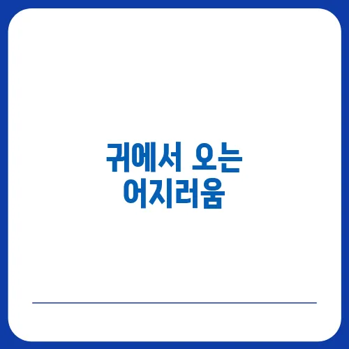 귀에서 오는 어지러움, 이석증과 메니에르병 차이점
