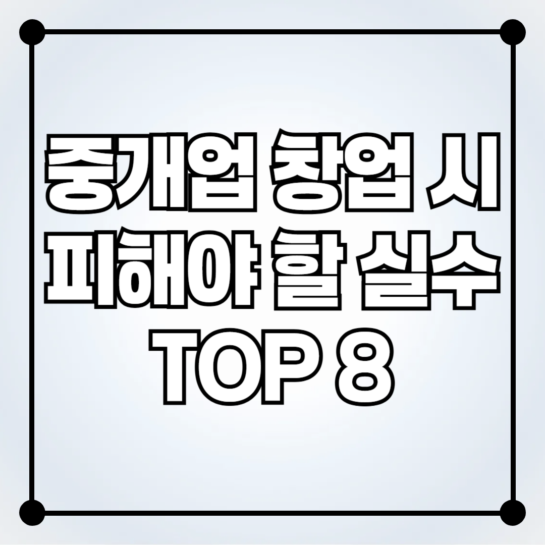 부동산 중개업 창업 시 피해야 할 실수 TOP 8