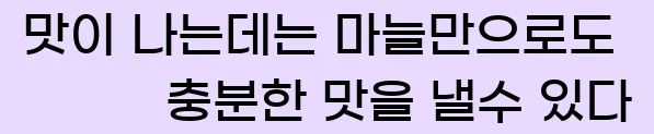  맛이 나는데는 마늘만으로도 충분한 맛을 낼수 있다