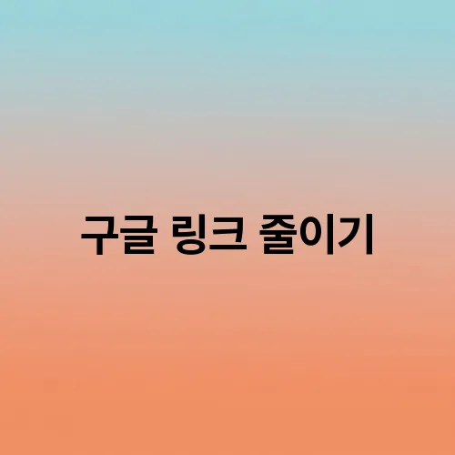 구글 링크 줄이기