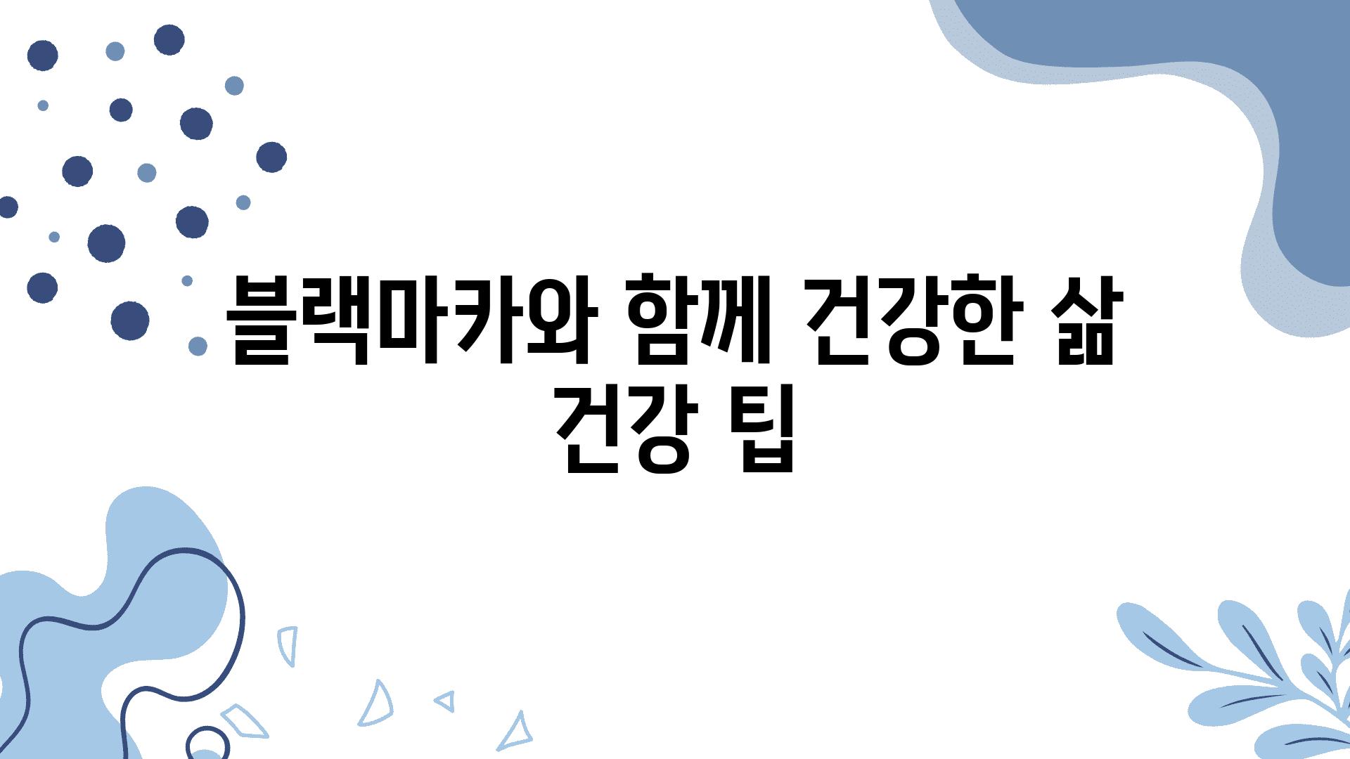 블랙마카와 함께 건강한 삶 건강 팁