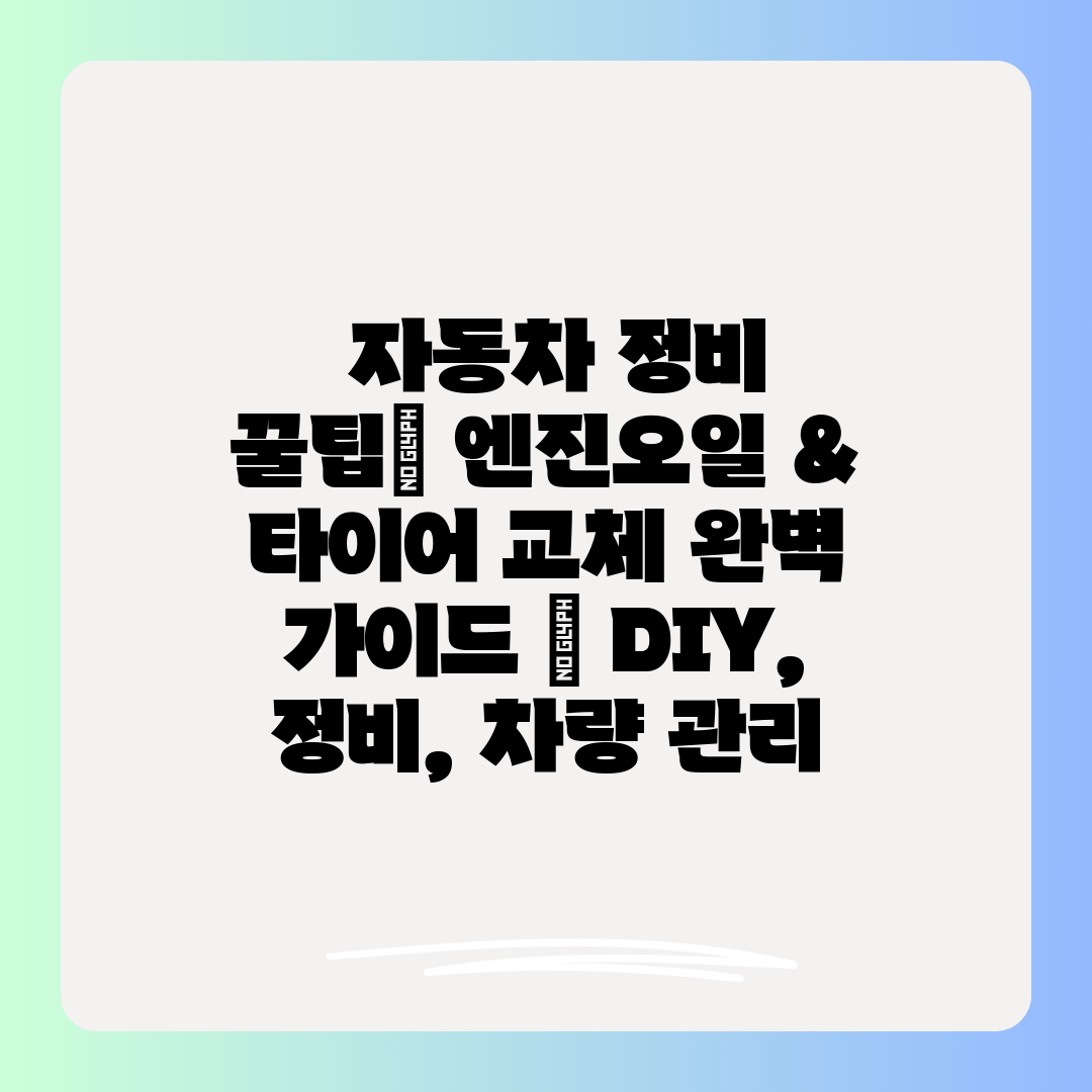  자동차 정비 꿀팁 엔진오일 & 타이어 교체 완벽 가이