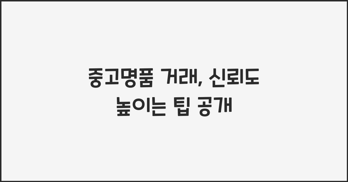 중고명품 거래, 신뢰도 높이는 팁