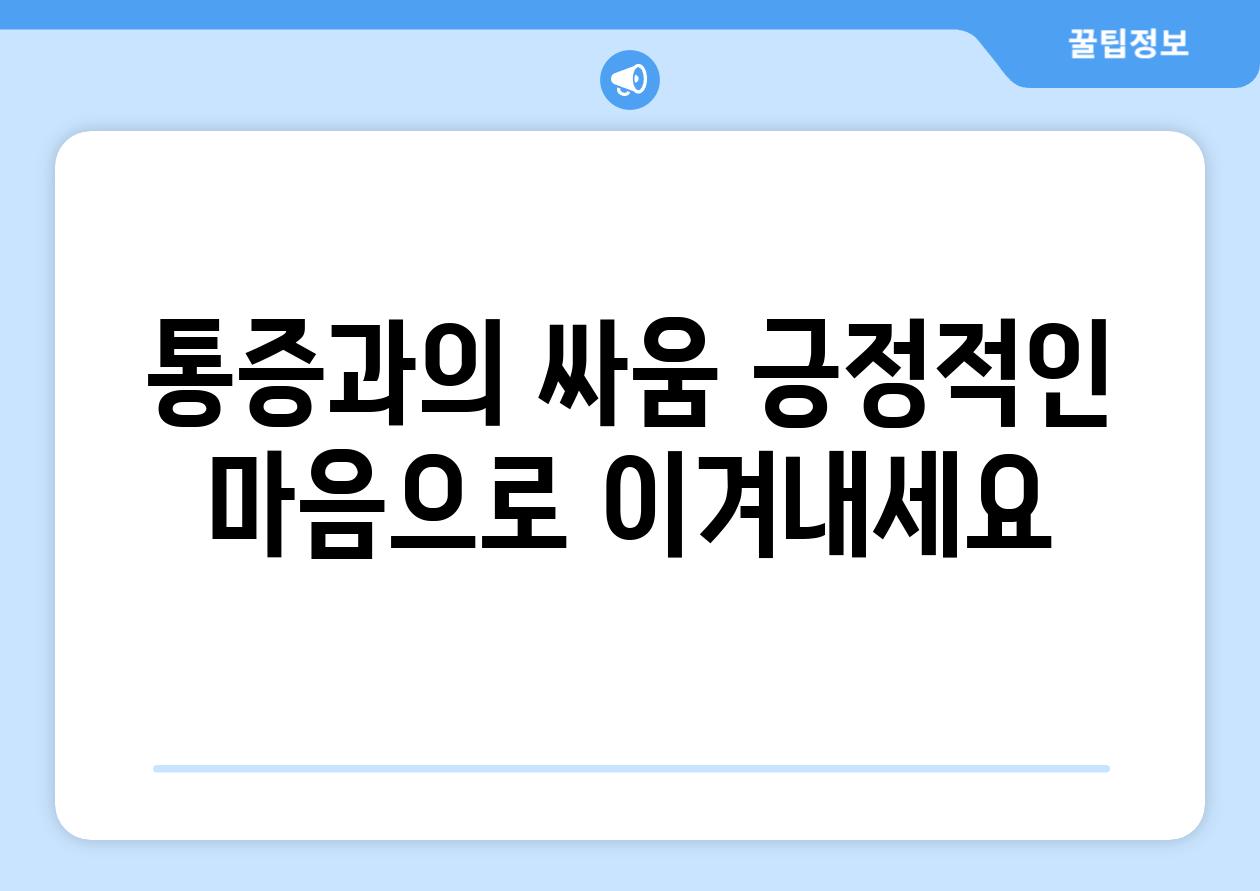 통증과의 싸움 긍정적인 마음으로 이겨내세요