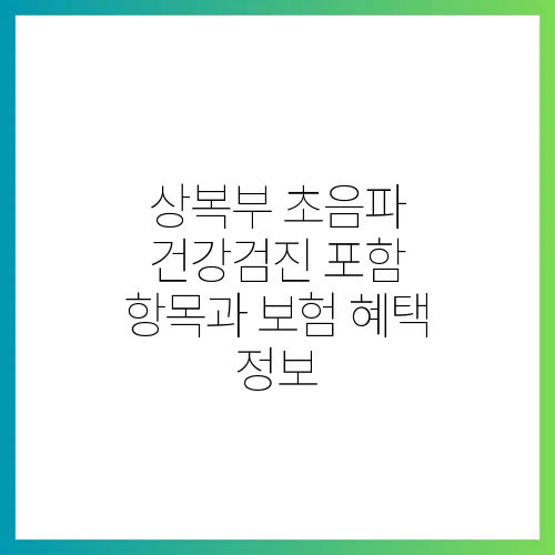 상복부 초음파 건강검진 포함 항목과 보험 혜택 정보