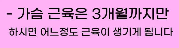  - 가슴 근육은 3개월까지만 하시면, 어느정도 근육이 생기게 됩니다.