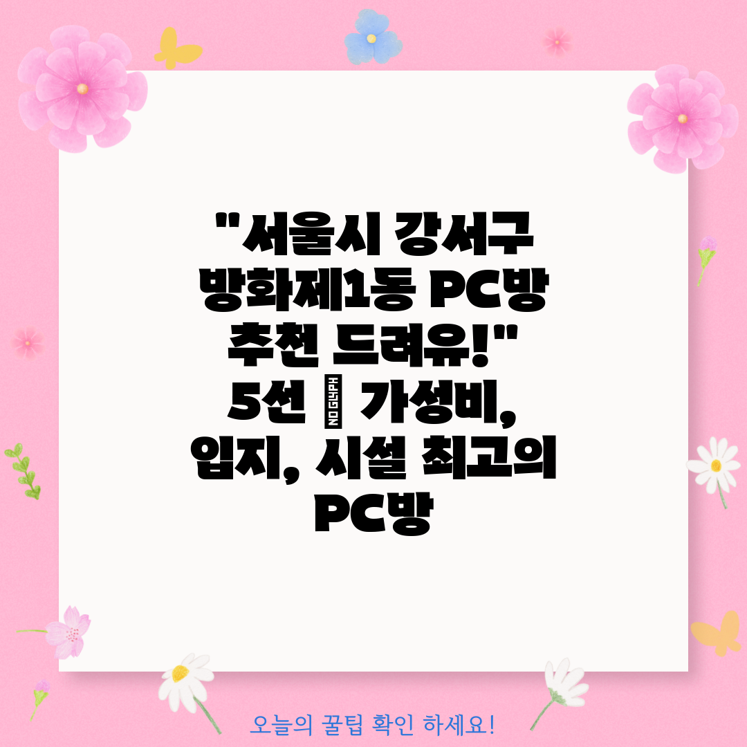 서울시 강서구 방화제1동 PC방 추천 드려유! 5선  