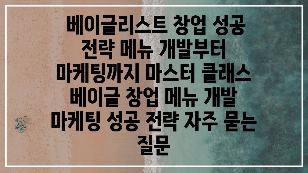  베이글리스트 창업 성공 전략 메뉴 개발부터 마케팅까지 마스터 클래스  베이글 창업 메뉴 개발 마케팅 성공 전략 자주 묻는 질문