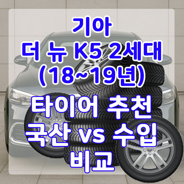 기아 더 뉴 K5 2세대(18~19년) 타이어 추천 국산 vs 수입 비교