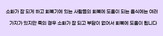  소화가 잘 되게 하고 회복기에 있는 사람들의 회복에 도움이 되는 음식에는 여러 가지가 있지만 죽의 경우 소화가 잘 되고 부담이 없어서 회복에 도움이 됩니다