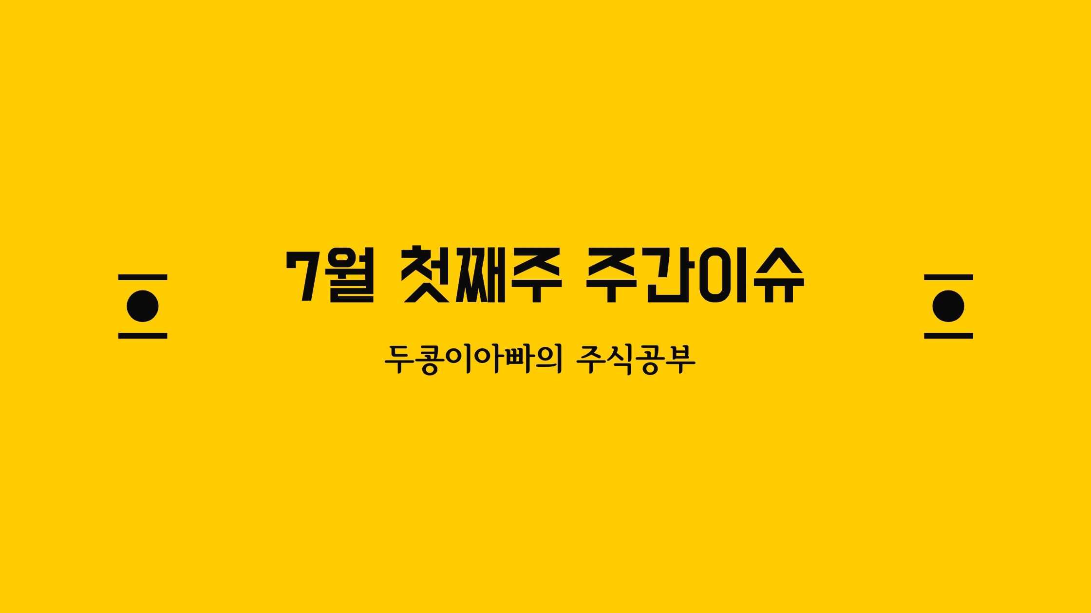  주식 7월 첫째주 주간이슈