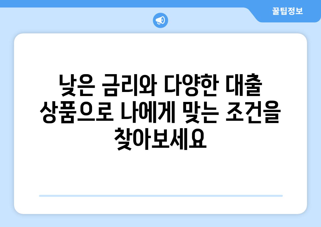 낮은 금리와 다양한 대출 제품으로 나에게 맞는 조건을 찾아보세요