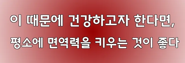  이 때문에 건강하고자 한다면, 평소에 면역력을 키우는 것이 좋다