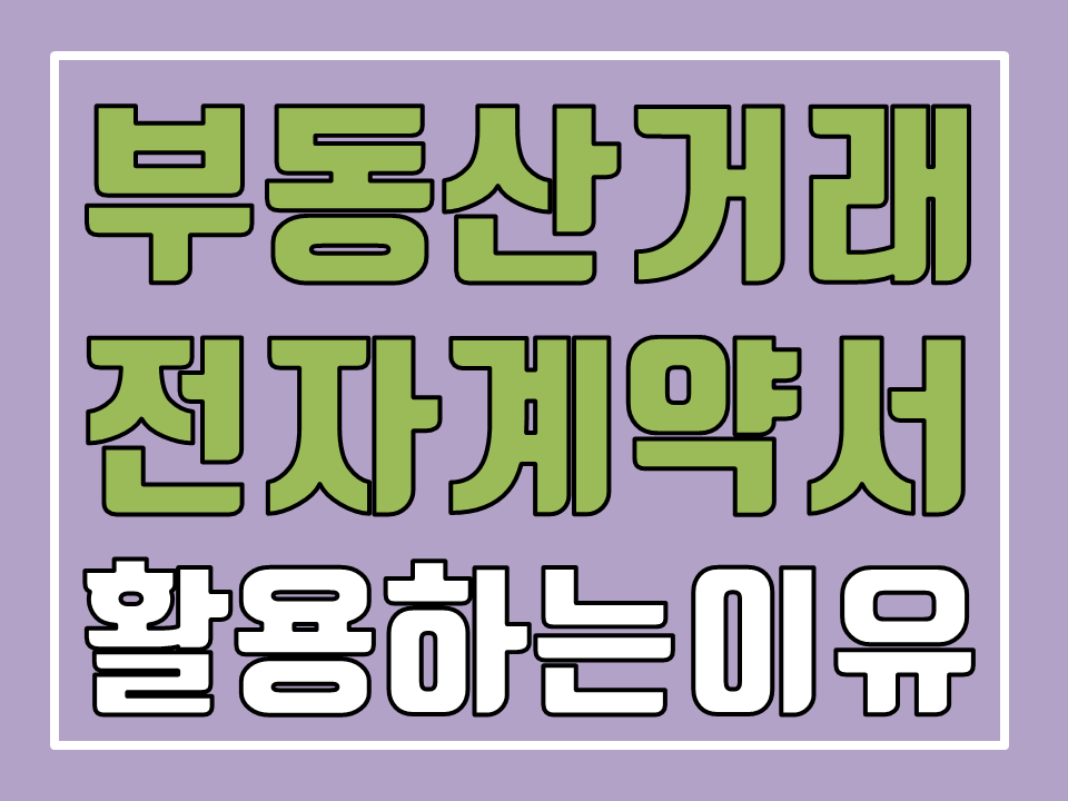  부동산거래 전자계약시스템(전자계약서)을 활용해야 하는 이유