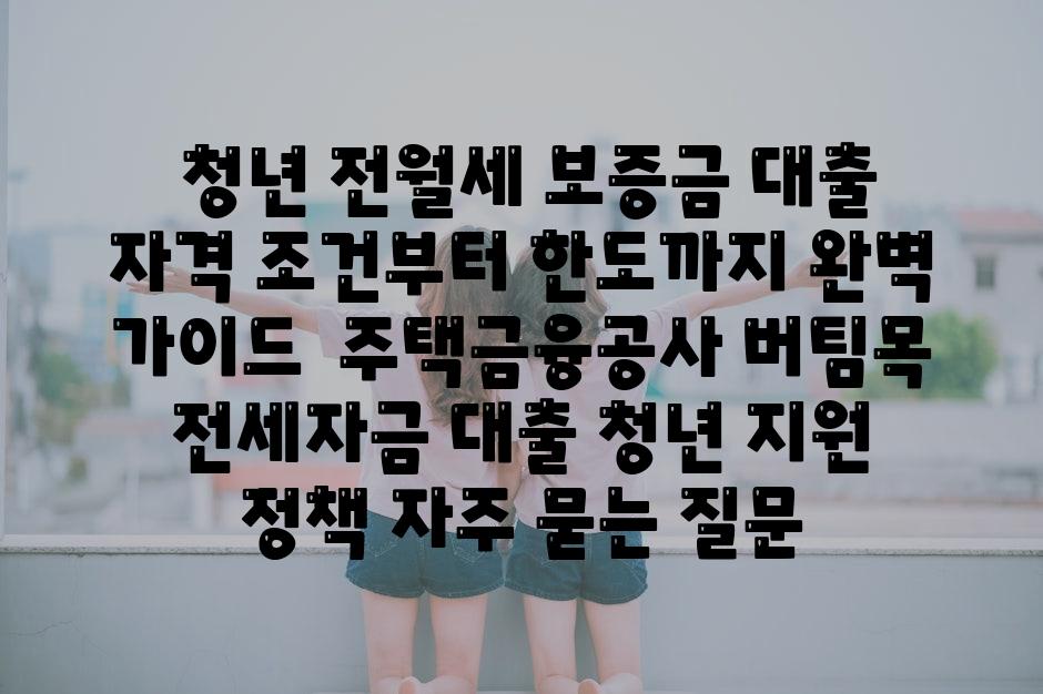 ## 청년 전월세 보증금 대출, 자격 조건부터 한도까지 완벽 가이드 | 주택금융공사, 버팀목 전세자금 대출, 청년 지원 정책