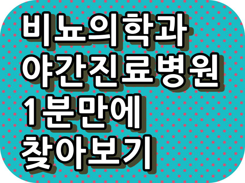  비뇨기과 야간 진료 병원, 주말 진료 병원, 토요일 야간진료 병원, 일요일 진료 병원, 공휴일 진료 병원이 궁금하다면?