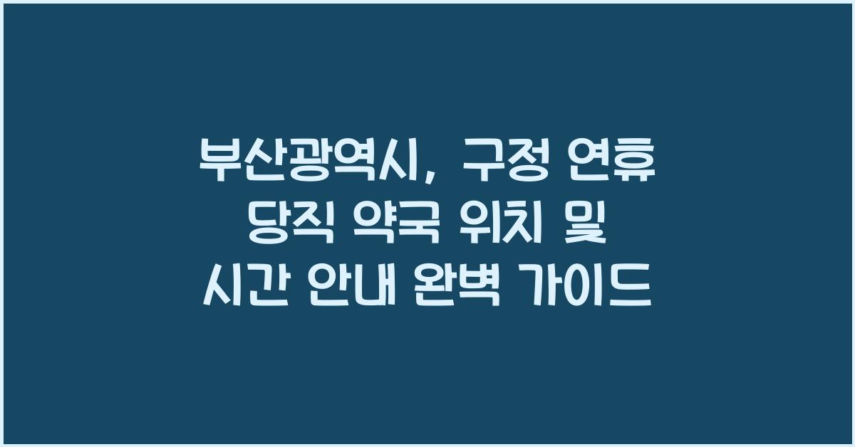 부산광역시, 구정 연휴 당직 약국 위치 및 시간 안내