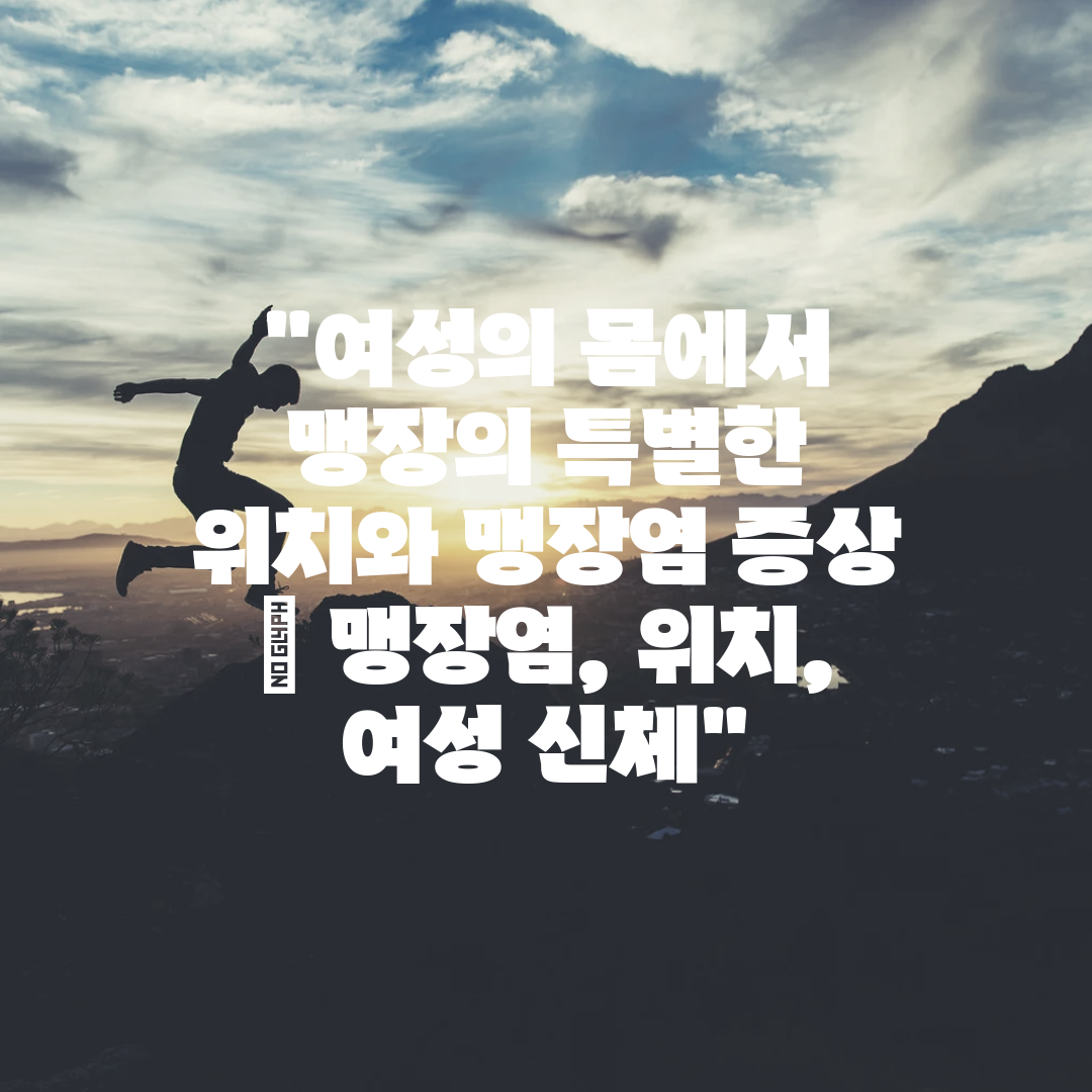 여성의 몸에서 맹장의 특별한 위치와 맹장염 증상  맹장