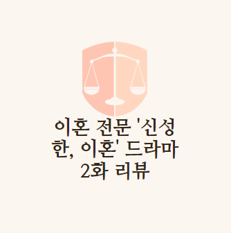 이혼 전문 변호사 &#39;신성한&#44; 이혼&#39; 드라마 2화 리뷰