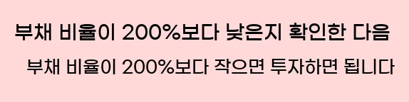  3. 부채 비율이 200%보다 낮은지 확인한 다음, 부채 비율이 200%보다 작으면 투자하면 됩니다.