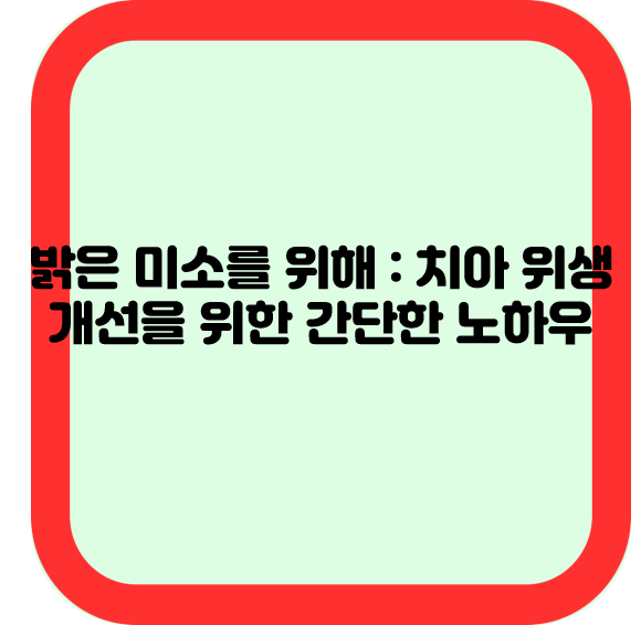 밝은 미소를 위해 : 치아 위생 개선을 위한 간단한 노하우