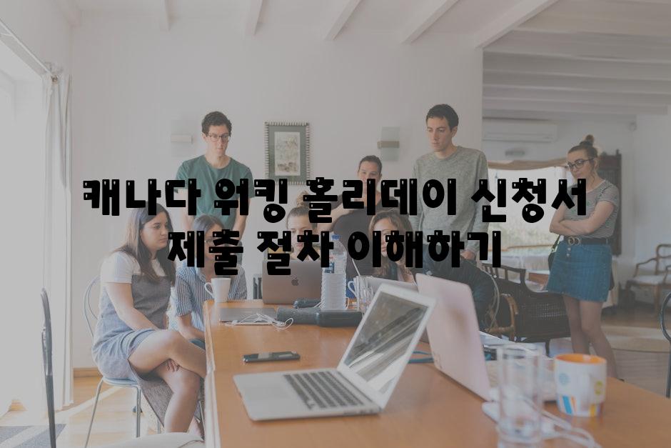 캐나다 워킹 홀리데이 신청서 제출 절차 이해하기