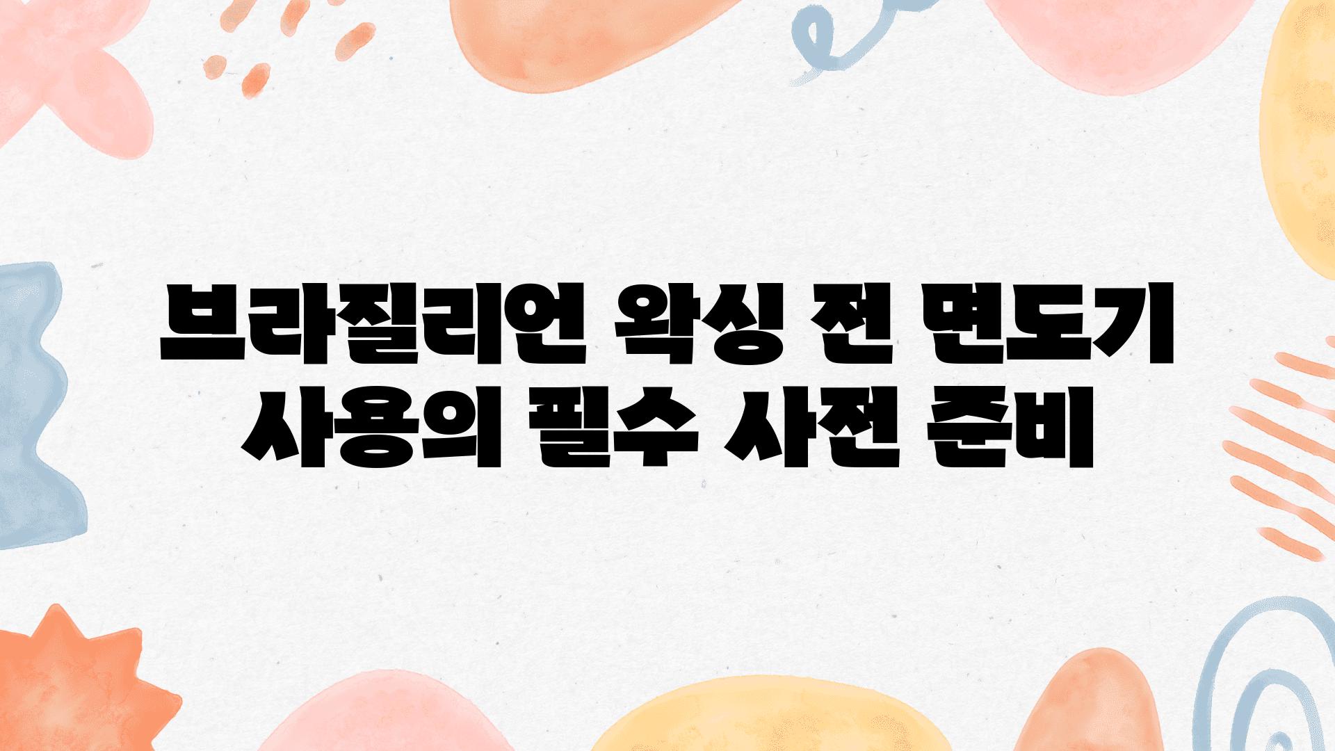 브라질리언 왁싱 전 면도기 사용의 필수 사전 준비