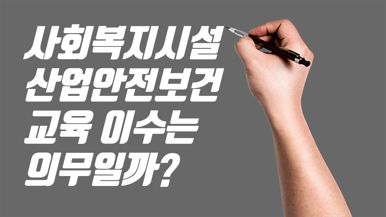  사회복지시설 산업안전보건교육 이수는 의무일까?