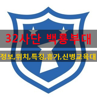  육군 32사단 백룡부대(신병교육대,위치,특징,정보등 )모든걸 알려드릴게요!