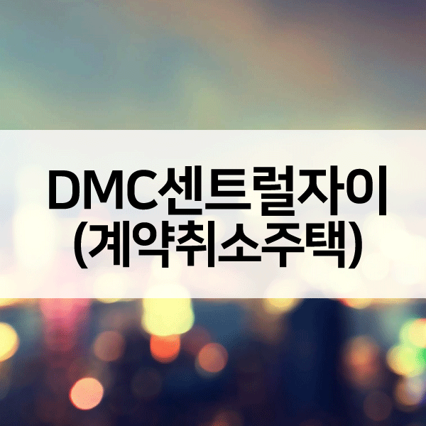 DMC센트럴자이계약취소주택-1