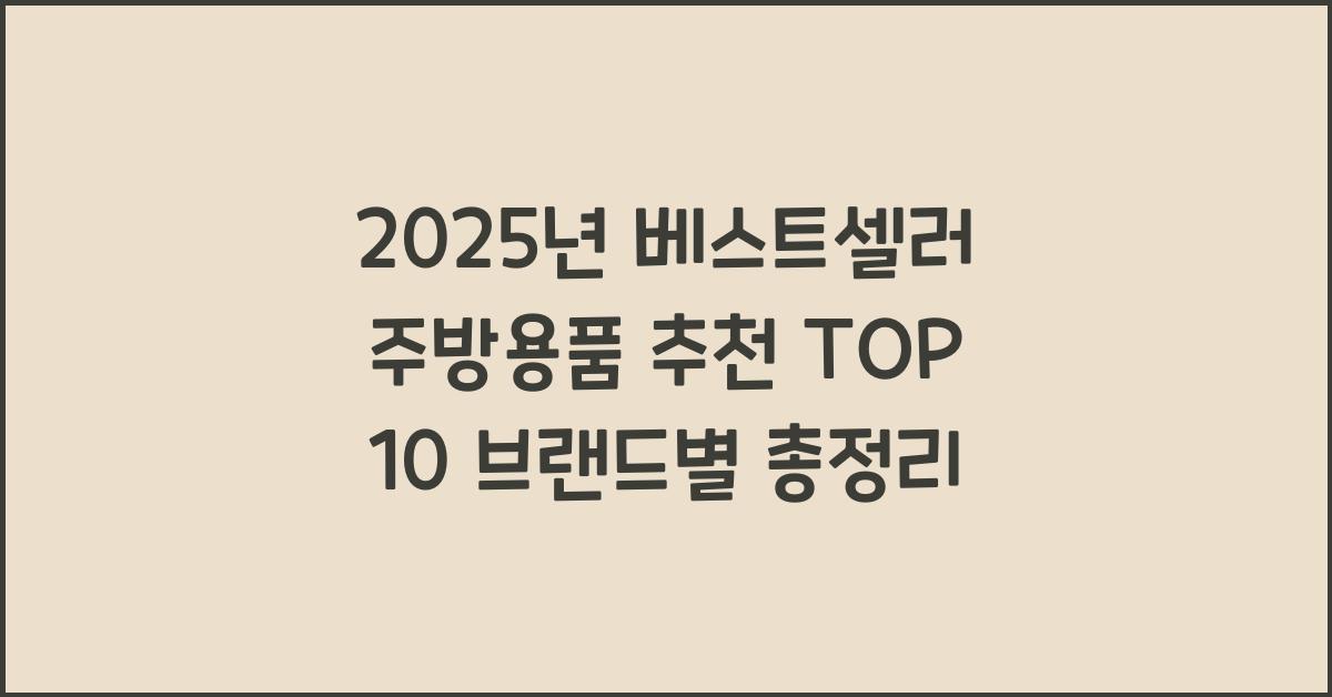 2025년 베스트셀러 주방용품 추천 TOP 10 브랜드별 총정리