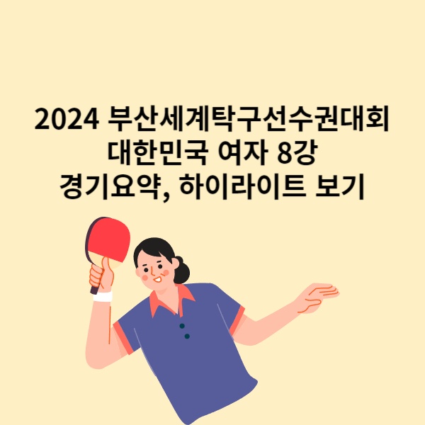  2024 부산세계탁구선수권대회 대한민국 여자 8강 경기요약 하이라이트 보기