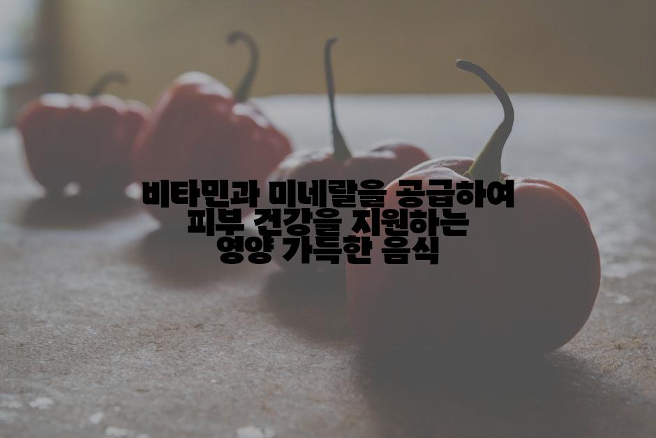 비타민과 미네랄을 공급하여 피부 건강을 지원하는 영양 가득한 음식