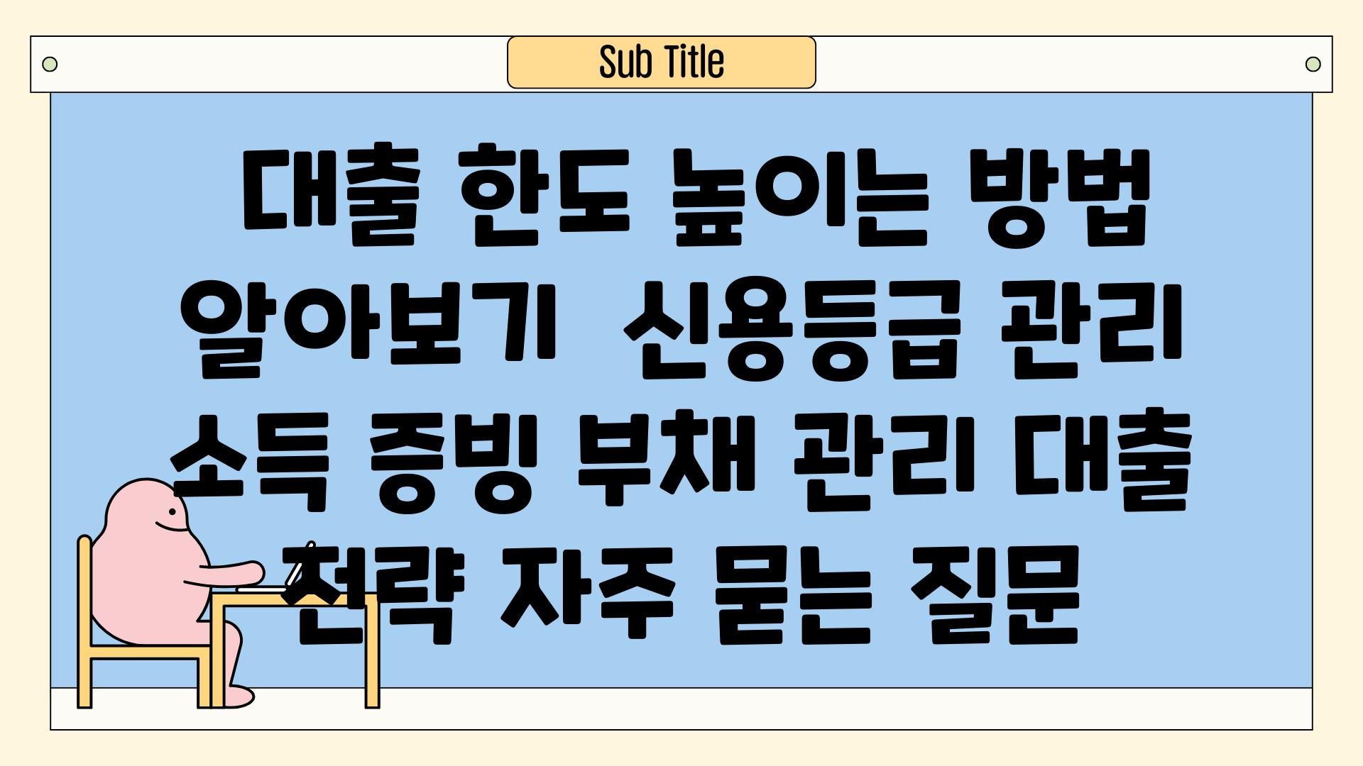  대출 한도 높이는 방법 알아보기  신용등급 관리 소득 증빙 부채 관리 대출 전략 자주 묻는 질문