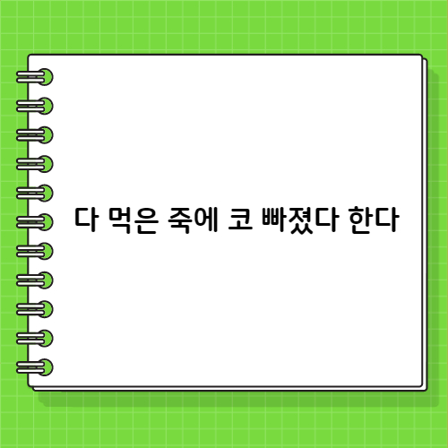 다 먹은 죽에 코 빠졌다 한다