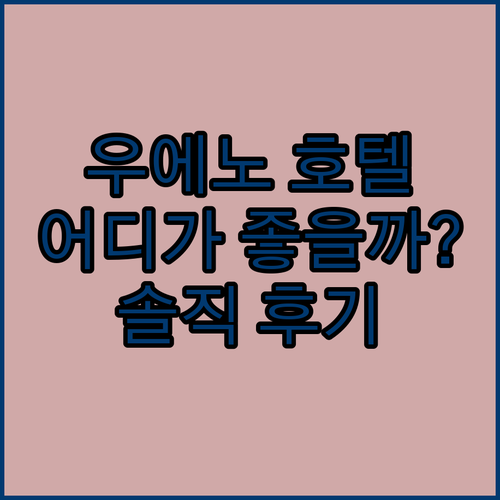 우에노 호텔 어디가 좋을까? 솔직 후