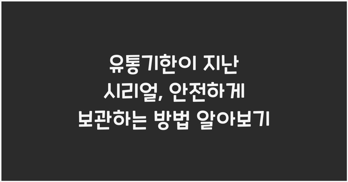 유통기한이 지난 시리얼, 안전하게 보관하는 방법